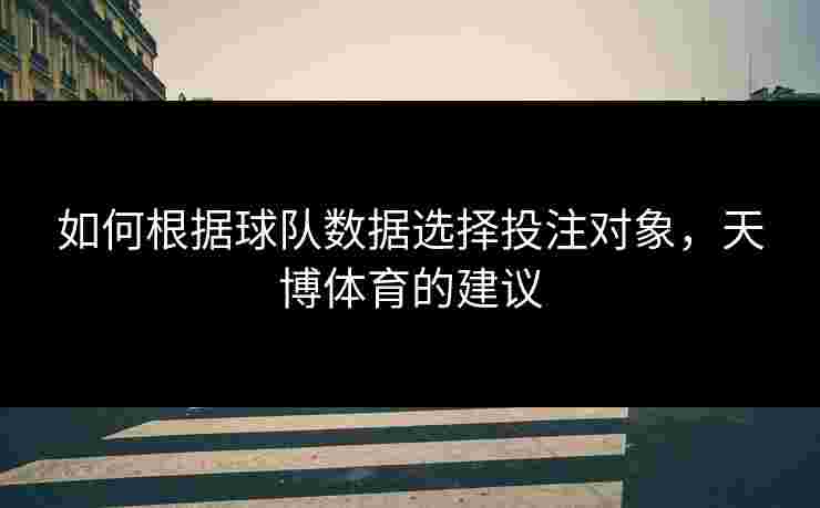 如何根据球队数据选择投注对象，天博体育的建议