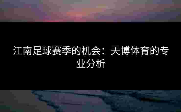 江南足球赛季的机会：天博体育的专业分析