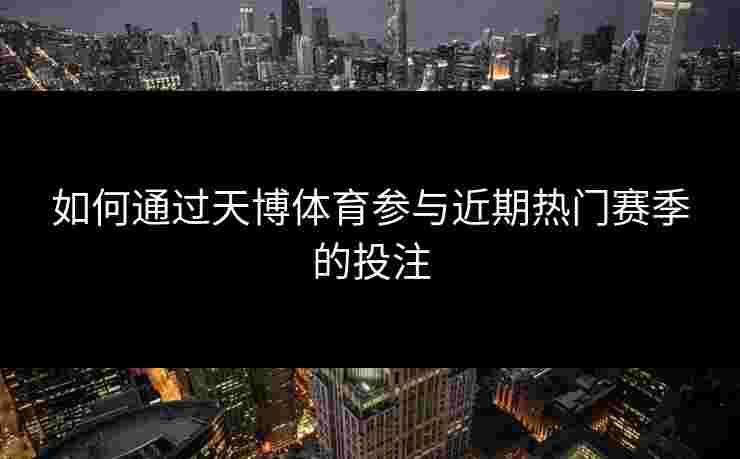 如何通过天博体育参与近期热门赛季的投注