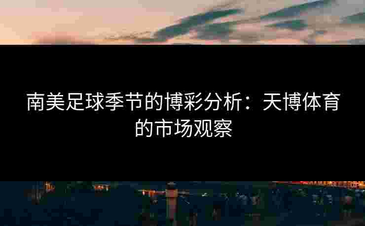 南美足球季节的博彩分析：天博体育的市场观察