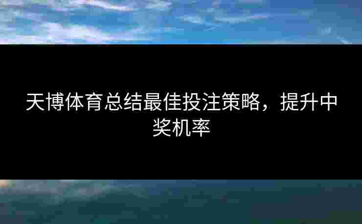 天博体育总结最佳投注策略,提升中奖机率 天博体育总结最佳投注策略,提升中奖机率