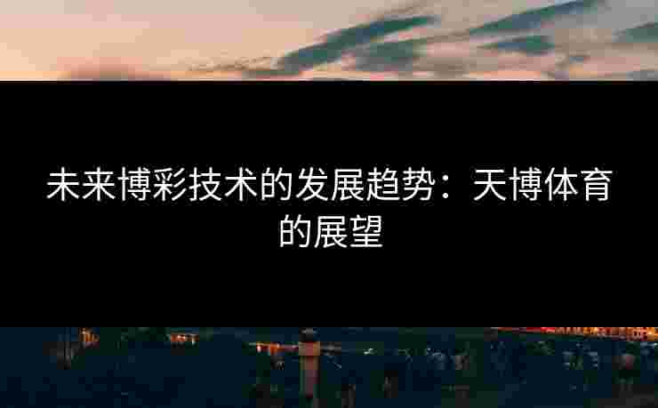 未来博彩技术的发展趋势：天博体育的展望