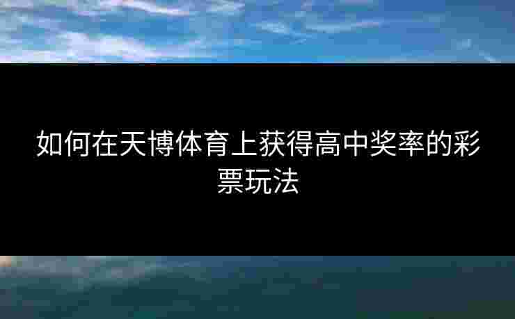如何在天博体育上获得高中奖率的彩票玩法