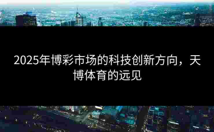 2025年博彩市场的科技创新方向，天博体育的远见