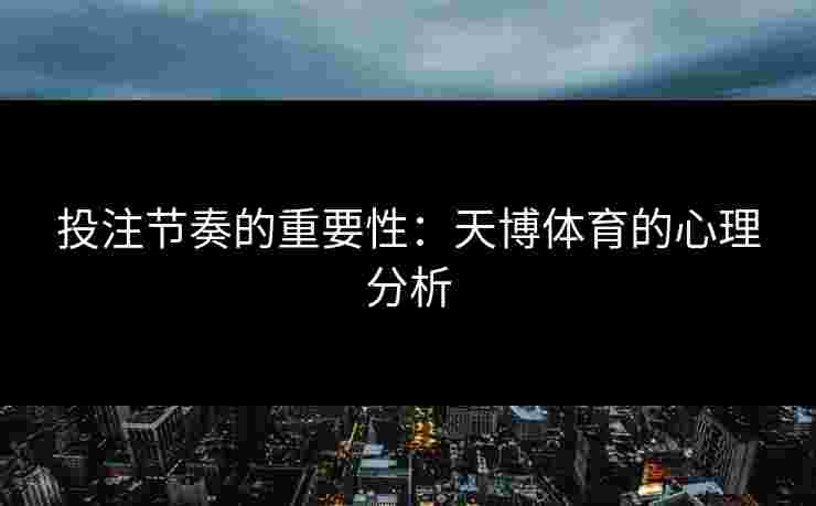投注节奏的重要性：天博体育的心理分析