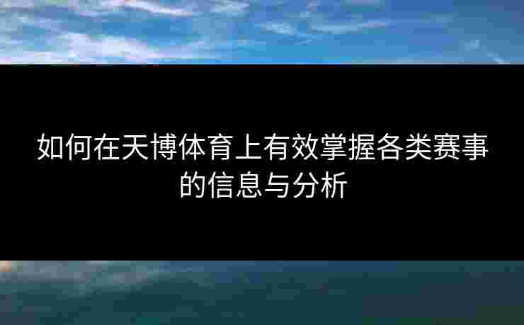 如何在天博体育上有效掌握各类赛事的信息与分析