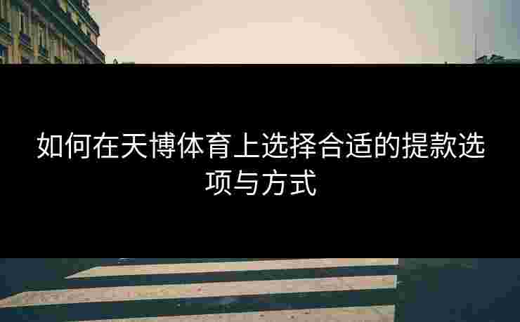 如何在天博体育上选择合适的提款选项与方式
