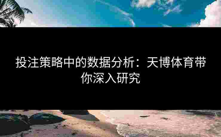 投注策略中的数据分析：天博体育带你深入研究