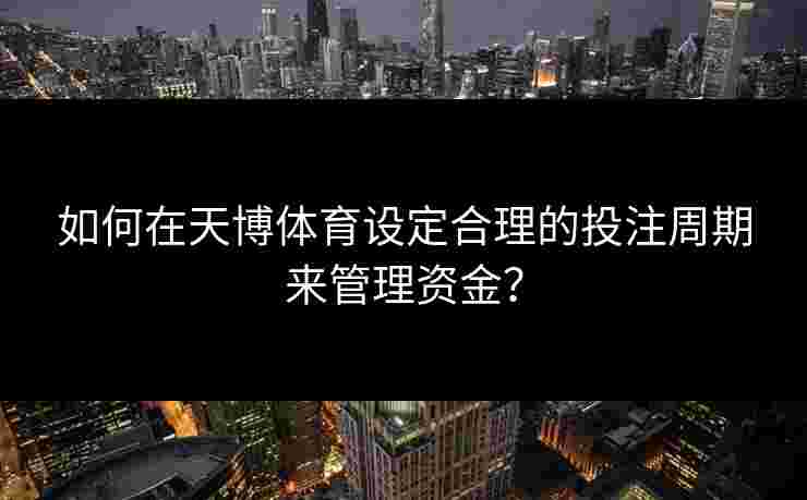 如何在天博体育设定合理的投注周期来管理资金？