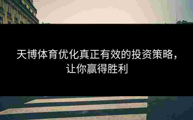 天博体育优化真正有效的投资策略，让你赢得胜利