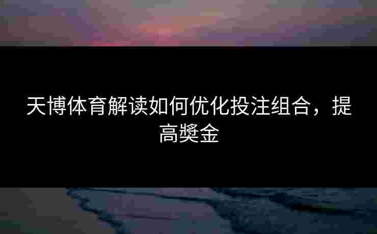 天博体育解读如何优化投注组合，提高奬金