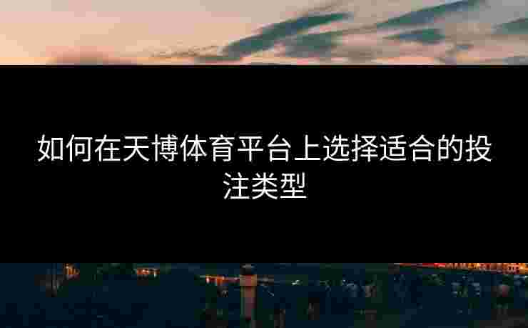 如何在天博体育平台上选择适合的投注类型