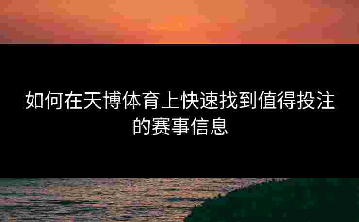 如何在天博体育上快速找到值得投注的赛事信息