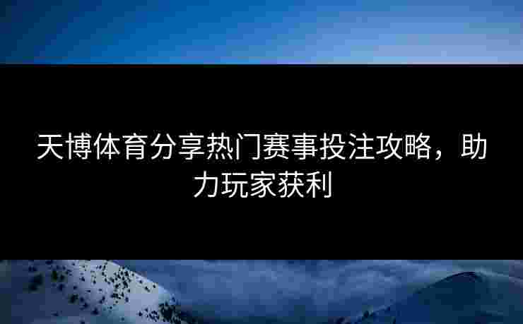 天博体育分享热门赛事投注攻略，助力玩家获利