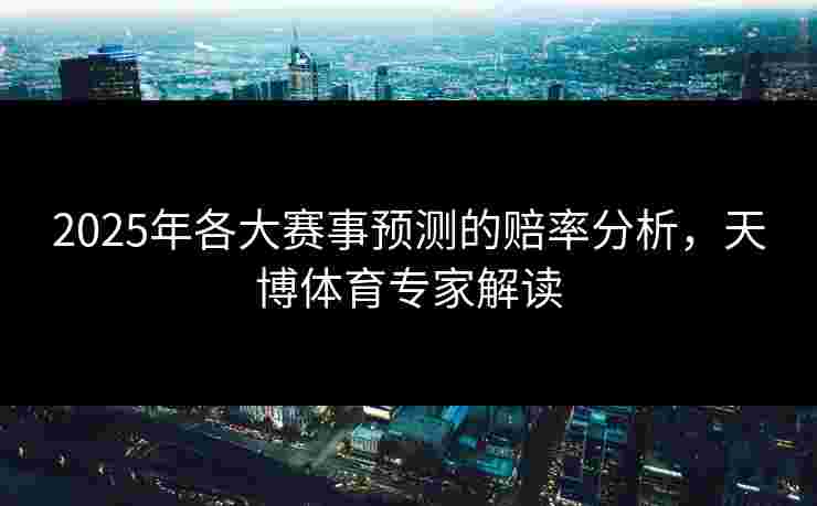 2025年各大赛事预测的赔率分析，天博体育专家解读