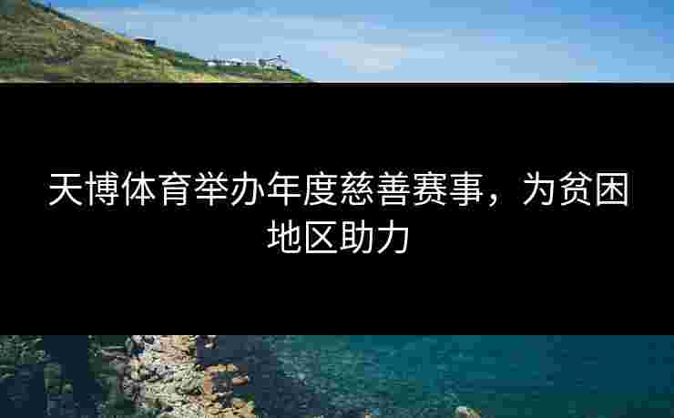 天博体育举办年度慈善赛事，为贫困地区助力