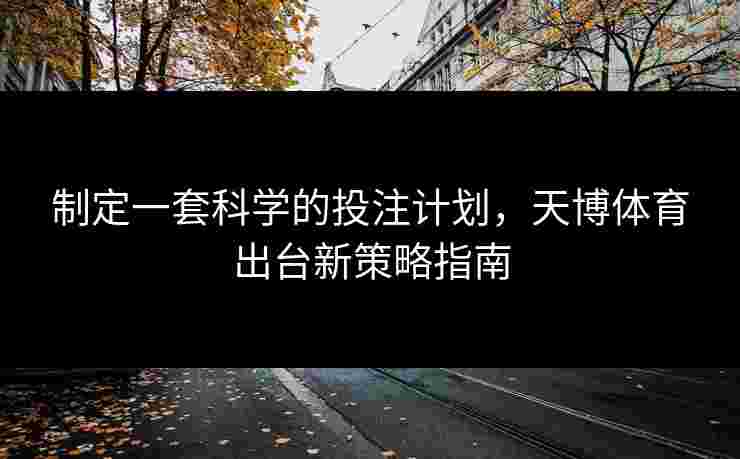 制定一套科学的投注计划，天博体育出台新策略指南