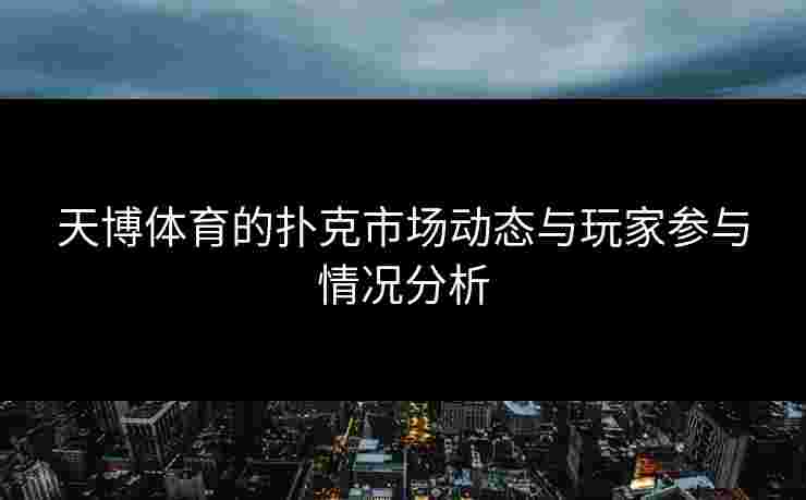 天博体育的扑克市场动态与玩家参与情况分析