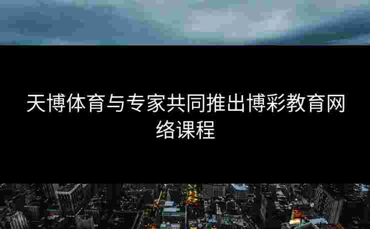 天博体育与专家共同推出博彩教育网络课程