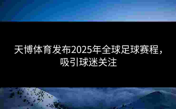 天博体育发布2025年全球足球赛程，吸引球迷关注