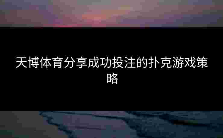 天博体育分享成功投注的扑克游戏策略 天博体育分享成功投注的扑克游戏策略