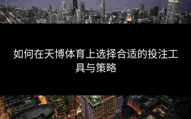 如何在天博体育上选择合适的投注工具与策略