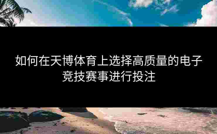 如何在天博体育上选择高质量的电子竞技赛事进行投注