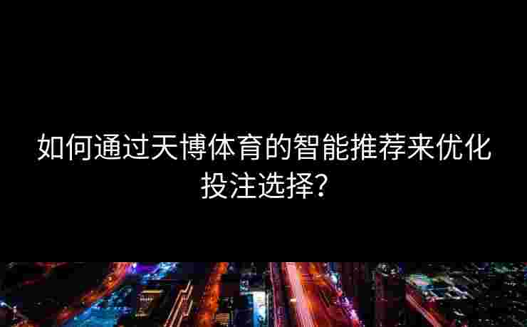 如何通过天博体育的智能推荐来优化投注选择？
