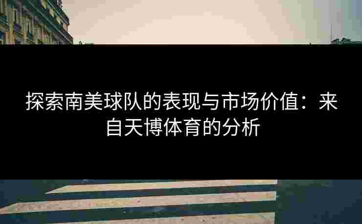探索南美球队的表现与市场价值：来自天博体育的分析
