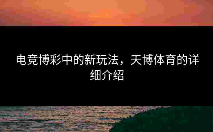 电竞博彩中的新玩法，天博体育的详细介绍