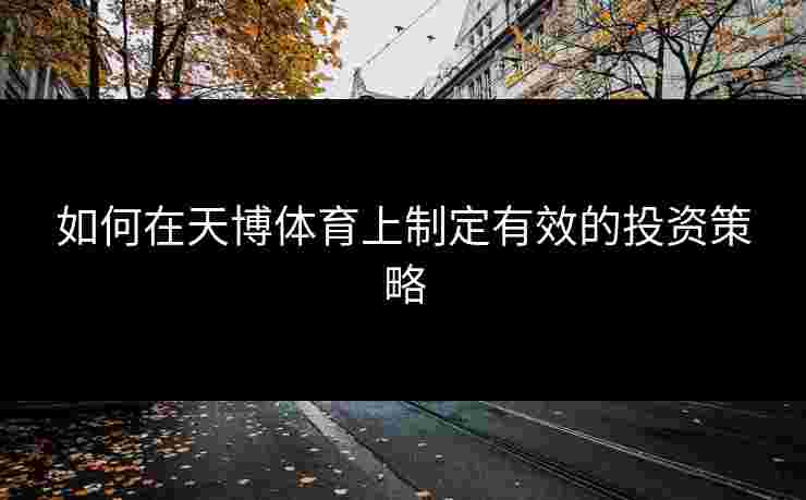 如何在天博体育上制定有效的投资策略