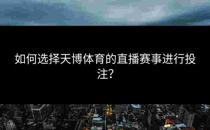如何选择天博体育的直播赛事进行投注？
