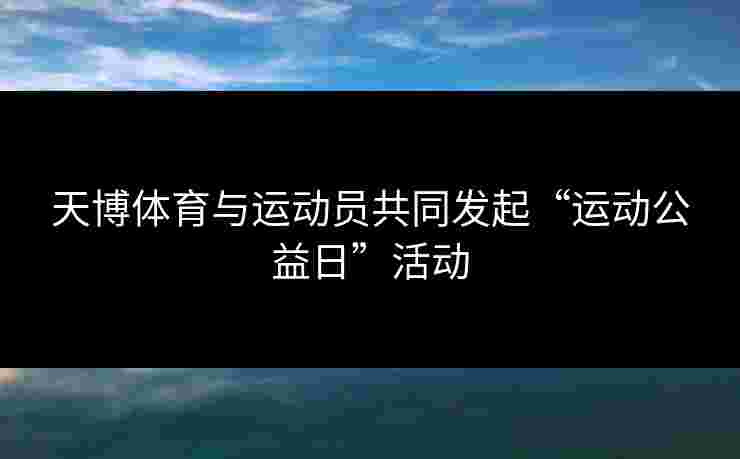 天博体育与运动员共同发起“运动公益日”活动
