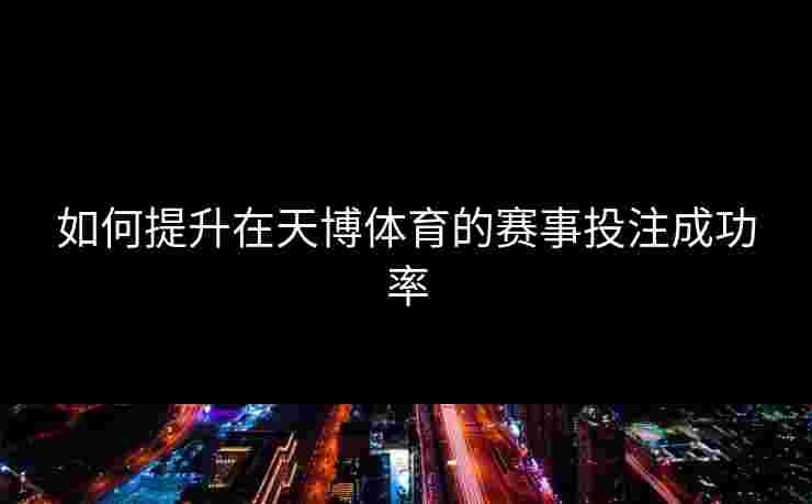 如何提升在天博体育的赛事投注成功率