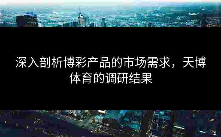 深入剖析博彩产品的市场需求，天博体育的调研结果