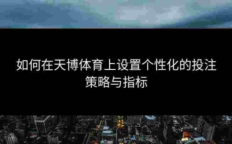 如何在天博体育上设置个性化的投注策略与指标