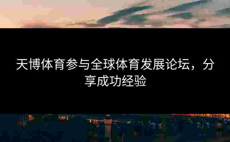 天博体育参与全球体育发展论坛，分享成功经验