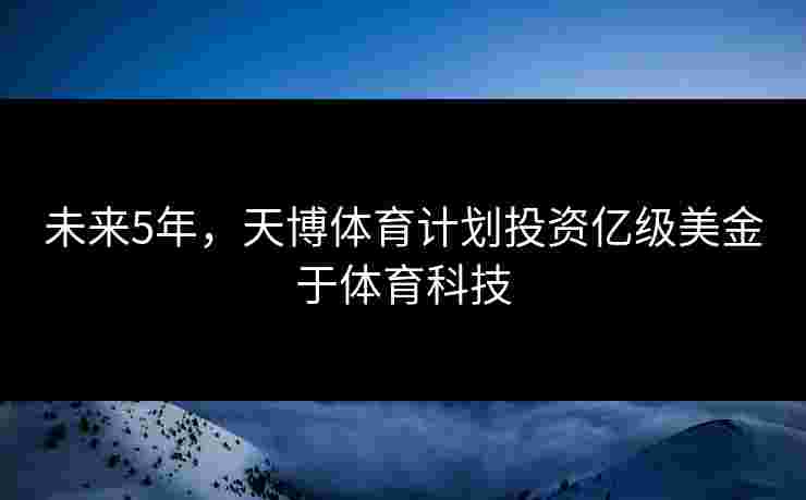 未来5年，天博体育计划投资亿级美金于体育科技