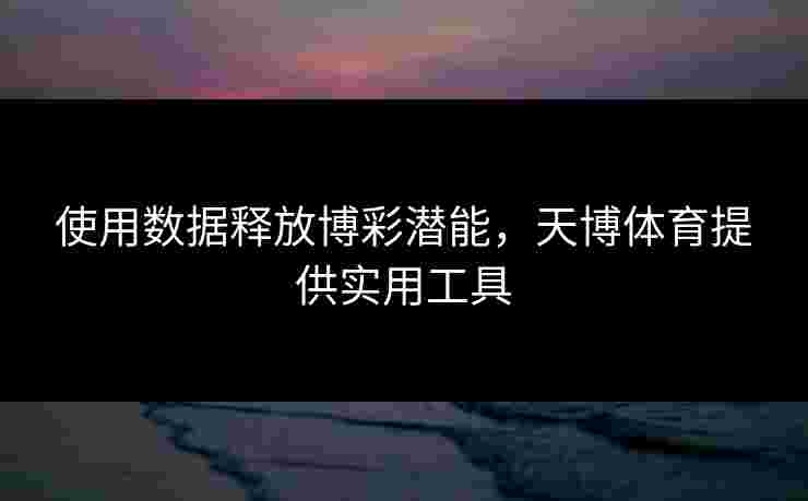 使用数据释放博彩潜能，天博体育提供实用工具
