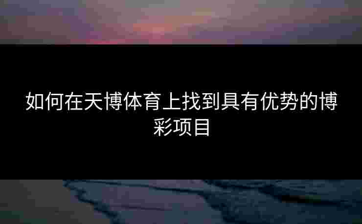 如何在天博体育上找到具有优势的博彩项目