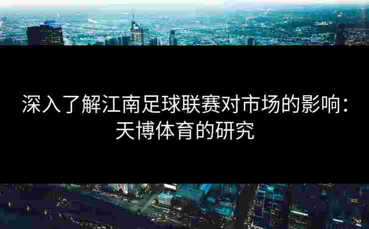 深入了解江南足球联赛对市场的影响：天博体育的研究