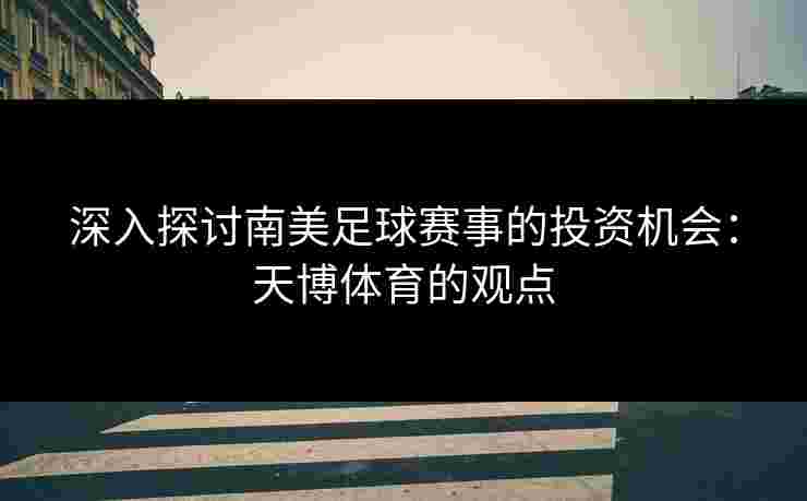 深入探讨南美足球赛事的投资机会：天博体育的观点