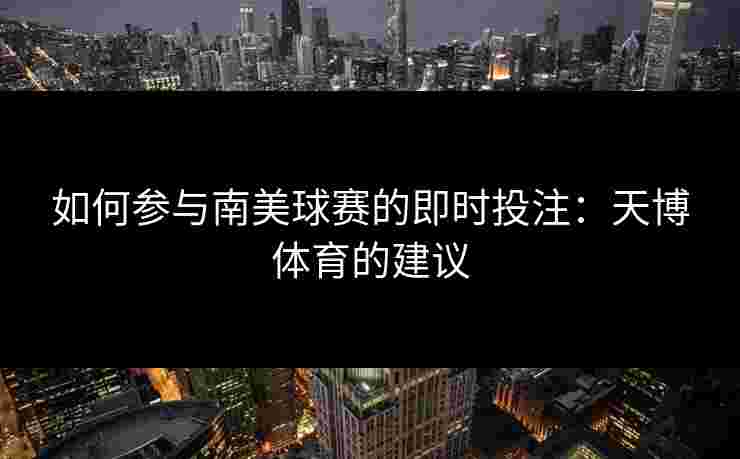 如何参与南美球赛的即时投注：天博体育的建议