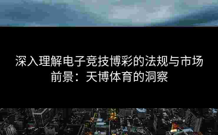 深入理解电子竞技博彩的法规与市场前景：天博体育的洞察