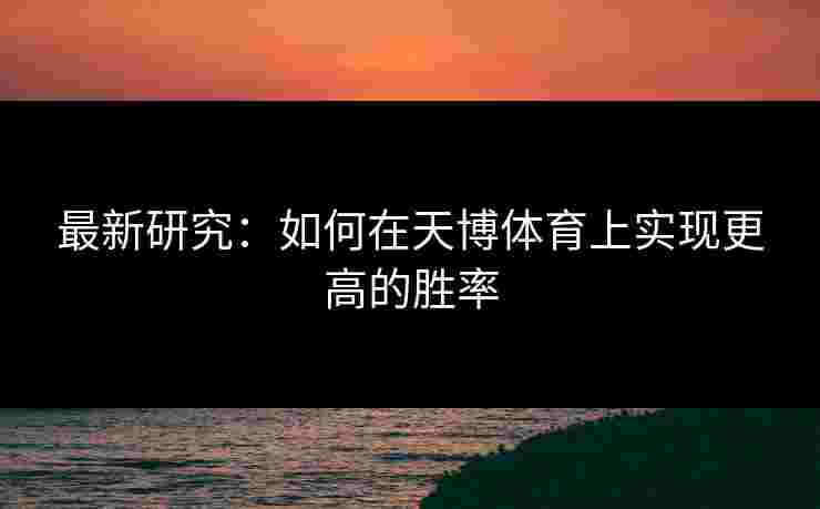最新研究：如何在天博体育上实现更高的胜率