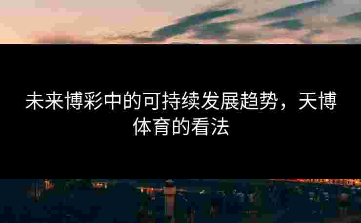 未来博彩中的可持续发展趋势，天博体育的看法