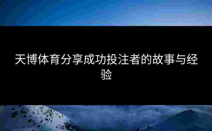 天博体育分享成功投注者的故事与经验