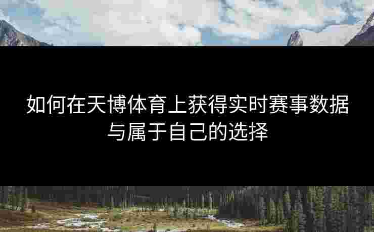 如何在天博体育上获得实时赛事数据与属于自己的选择