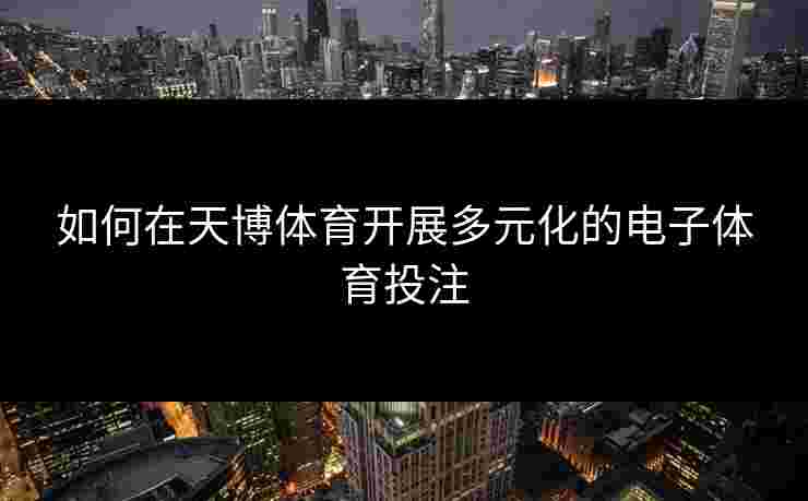 如何在天博体育开展多元化的电子体育投注