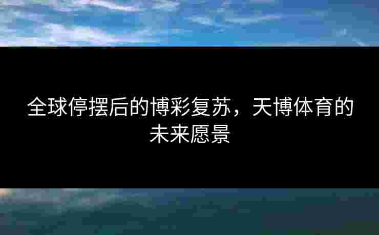 全球停摆后的博彩复苏，天博体育的未来愿景